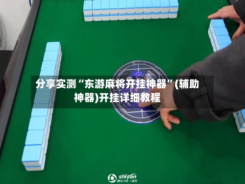 分享实测“东游麻将开挂神器”(辅助神器)开挂详细教程-第2张图片