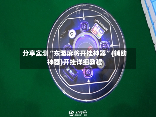 分享实测“东游麻将开挂神器	”(辅助神器)开挂详细教程-第3张图片