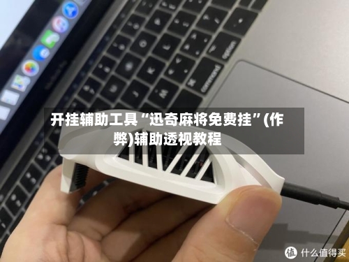 开挂辅助工具“迅奇麻将免费挂”(作弊)辅助透视教程-第2张图片