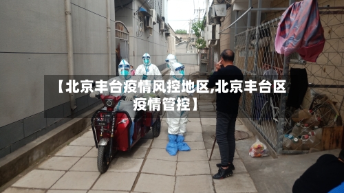 【北京丰台疫情风控地区,北京丰台区疫情管控】-第2张图片