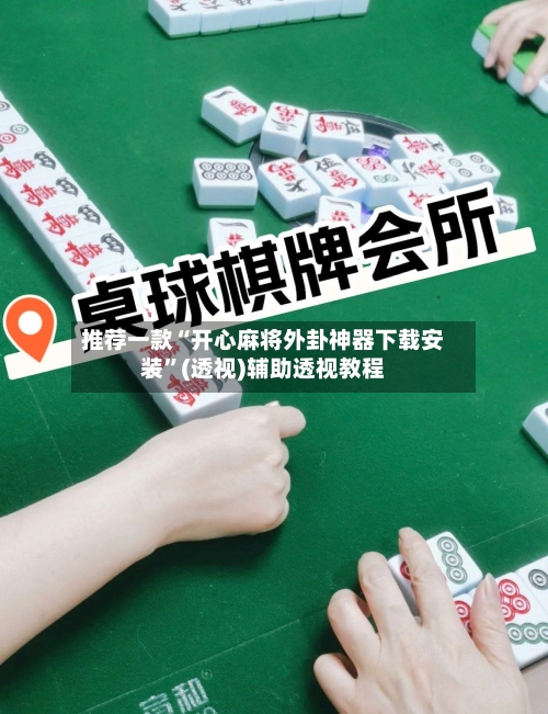 推荐一款“开心麻将外卦神器下载安装	”(透视)辅助透视教程-第3张图片