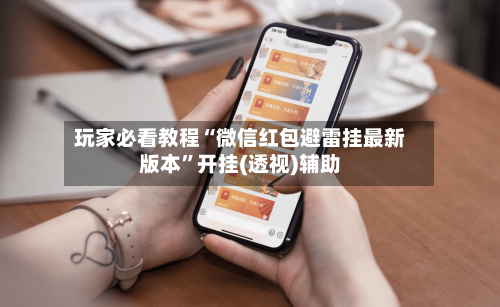 玩家必看教程“微信红包避雷挂最新版本	”开挂(透视)辅助-第2张图片
