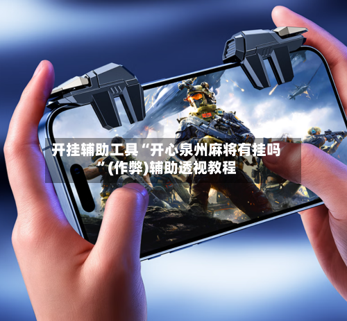 开挂辅助工具“开心泉州麻将有挂吗”(作弊)辅助透视教程-第2张图片