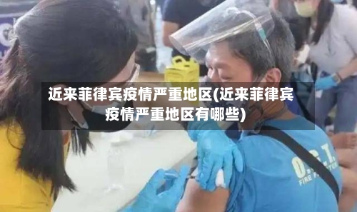 近来菲律宾疫情严重地区(近来菲律宾疫情严重地区有哪些)