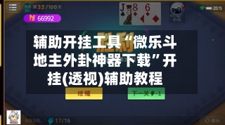 辅助开挂工具“微乐斗地主外卦神器下载”开挂(透视)辅助教程