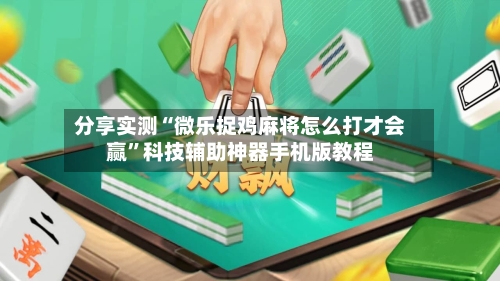 分享实测“微乐捉鸡麻将怎么打才会赢”科技辅助神器手机版教程-第2张图片