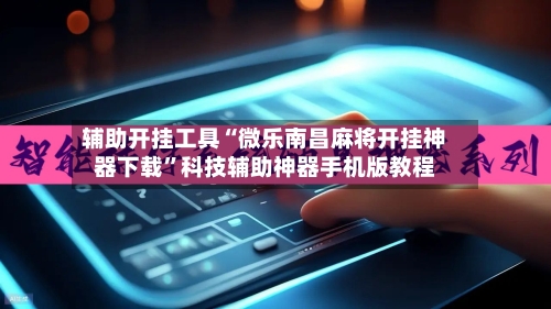 辅助开挂工具“微乐南昌麻将开挂神器下载	”科技辅助神器手机版教程-第2张图片