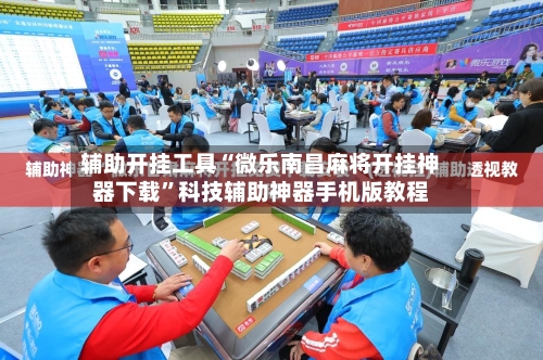 辅助开挂工具“微乐南昌麻将开挂神器下载”科技辅助神器手机版教程-第3张图片