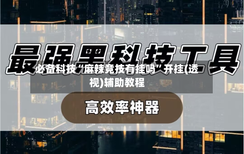 必备科技“麻辣竞技有挂吗”开挂(透视)辅助教程