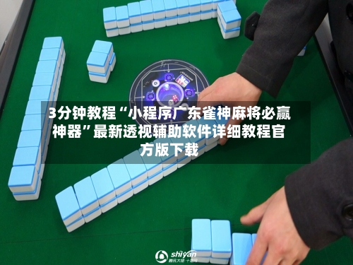 3分钟教程“小程序广东雀神麻将必赢神器”最新透视辅助软件详细教程官方版下载-第2张图片