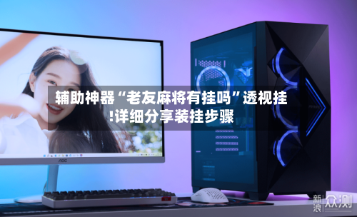 辅助神器“老友麻将有挂吗”透视挂!详细分享装挂步骤-第2张图片