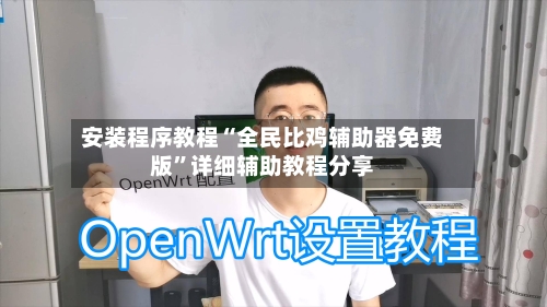 安装程序教程“全民比鸡辅助器免费版”详细辅助教程分享-第2张图片