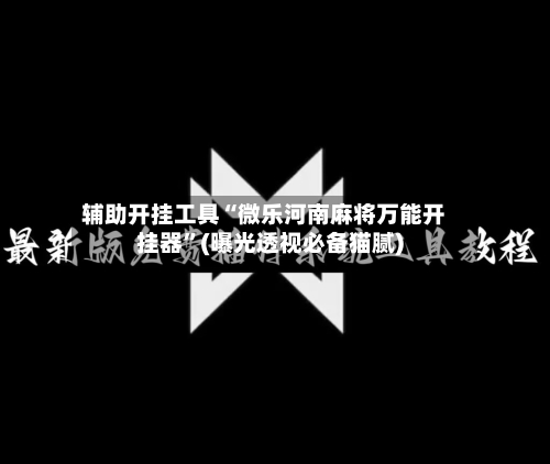 辅助开挂工具“微乐河南麻将万能开挂器”(曝光透视必备猫腻)-第2张图片