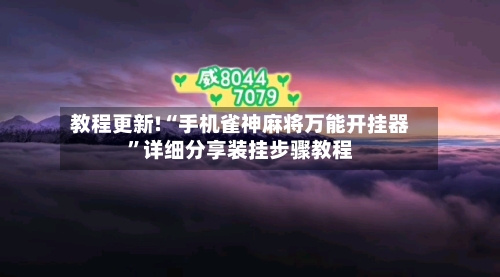 教程更新!“手机雀神麻将万能开挂器”详细分享装挂步骤教程-第3张图片