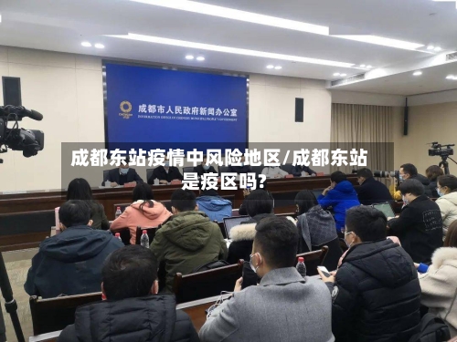 成都东站疫情中风险地区/成都东站是疫区吗?-第2张图片