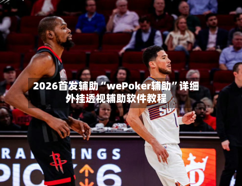2026首发辅助“wePoker辅助”详细外挂透视辅助软件教程