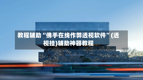 教程辅助“佛手在线作弊透视软件”(透视挂)辅助神器教程