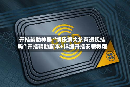 开挂辅助神器“博乐填大坑有透视挂吗	”开挂辅助脚本+详细开挂安装教程-第2张图片