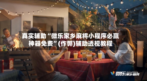 真实辅助“微乐家乡麻将小程序必赢神器免费”(作弊)辅助透视教程-第2张图片