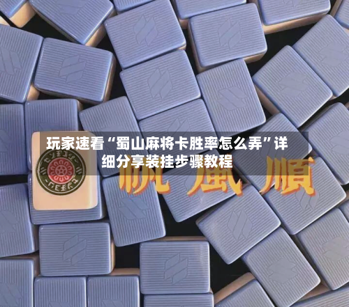 玩家速看“蜀山麻将卡胜率怎么弄”详细分享装挂步骤教程
