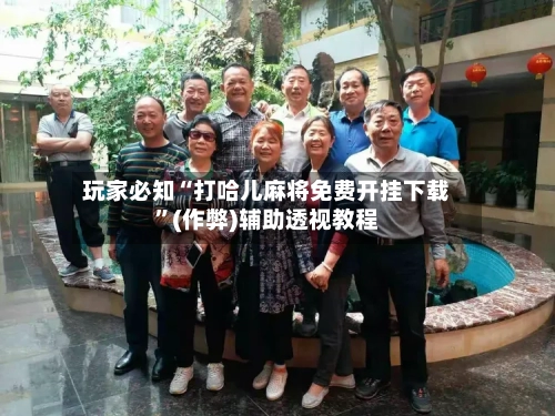 玩家必知“打哈儿麻将免费开挂下载”(作弊)辅助透视教程-第3张图片