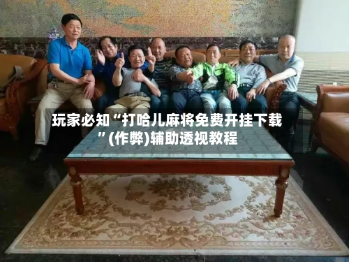 玩家必知“打哈儿麻将免费开挂下载”(作弊)辅助透视教程-第2张图片