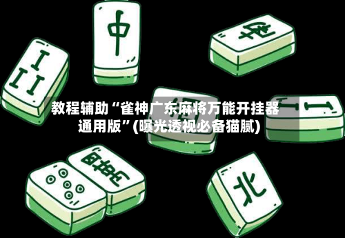 教程辅助“雀神广东麻将万能开挂器通用版	”(曝光透视必备猫腻)-第2张图片