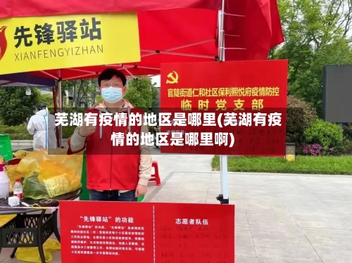 芜湖有疫情的地区是哪里(芜湖有疫情的地区是哪里啊)-第2张图片