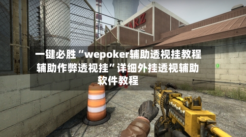 一键必胜“wepoker辅助透视挂教程辅助作弊透视挂”详细外挂透视辅助软件教程