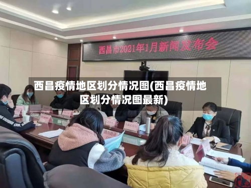 西昌疫情地区划分情况图(西昌疫情地区划分情况图最新)-第2张图片