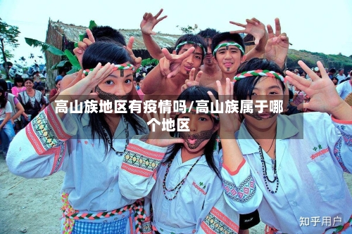 高山族地区有疫情吗/高山族属于哪个地区