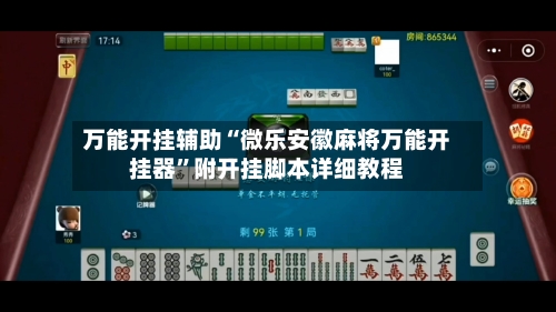 万能开挂辅助“微乐安徽麻将万能开挂器”附开挂脚本详细教程