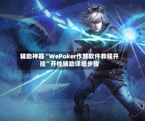 辅助神器“WePoker作弊软件教程开挂”开挂辅助详细步骤-第2张图片
