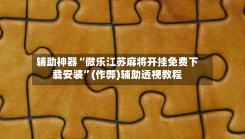 辅助神器“微乐江苏麻将开挂免费下载安装”(作弊)辅助透视教程-第2张图片
