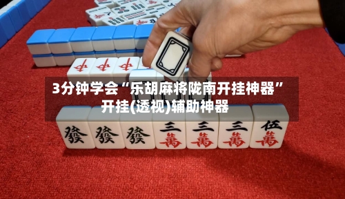 3分钟学会“乐胡麻将陇南开挂神器	”开挂(透视)辅助神器-第2张图片
