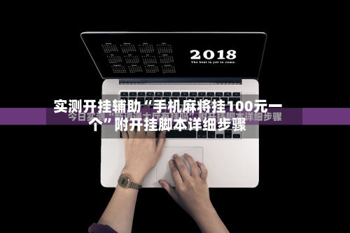 实测开挂辅助“手机麻将挂100元一个	”附开挂脚本详细步骤-第2张图片