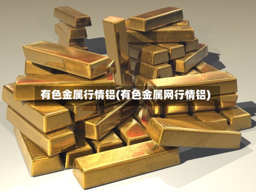 有色金属行情铝(有色金属网行情铝)