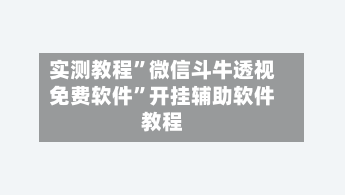 实测教程”微信斗牛透视免费软件	”开挂辅助软件教程-第3张图片
