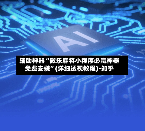 辅助神器“微乐麻将小程序必赢神器免费安装”(详细透视教程)-知乎-第2张图片