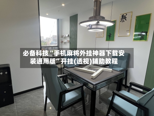 必备科技“手机麻将外挂神器下载安装通用版”开挂(透视)辅助教程