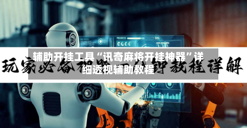 辅助开挂工具“讯奇麻将开挂神器”详细透视辅助教程-第3张图片