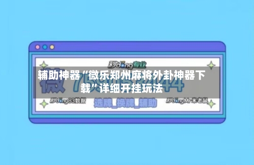辅助神器“微乐郑州麻将外卦神器下载”详细开挂玩法-第2张图片