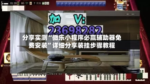 分享实测“微乐小程序必赢辅助器免费安装”详细分享装挂步骤教程-第3张图片