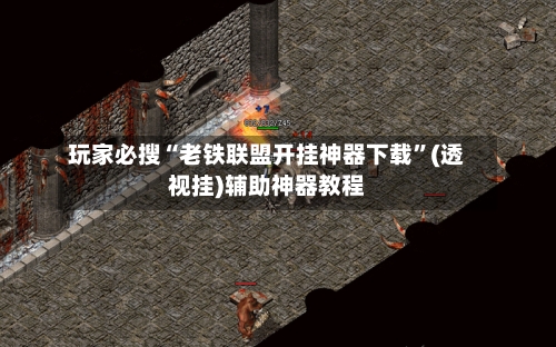 玩家必搜“老铁联盟开挂神器下载	”(透视挂)辅助神器教程-第2张图片