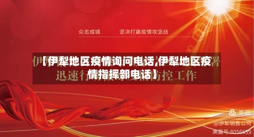 【伊犁地区疫情询问电话,伊犁地区疫情指挥部电话】-第2张图片