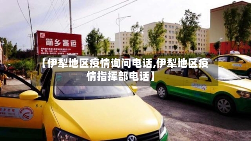 【伊犁地区疫情询问电话,伊犁地区疫情指挥部电话】