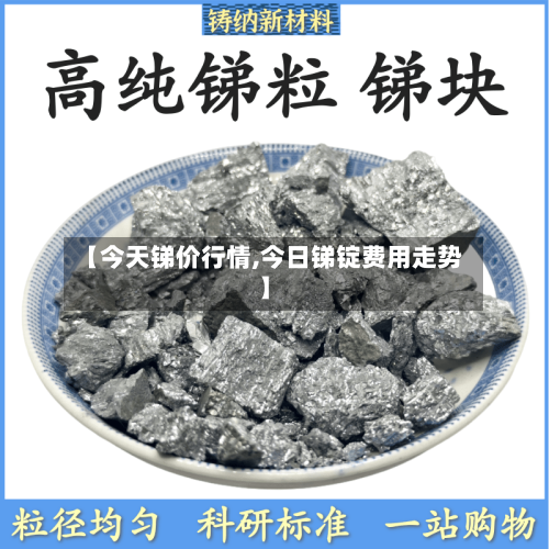 【今天锑价行情,今日锑锭费用走势】