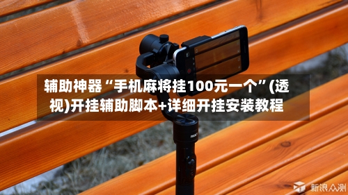 辅助神器“手机麻将挂100元一个”(透视)开挂辅助脚本+详细开挂安装教程-第2张图片