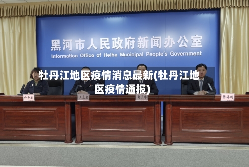 牡丹江地区疫情消息最新(牡丹江地区疫情通报)-第3张图片