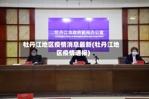 牡丹江地区疫情消息最新(牡丹江地区疫情通报)-第2张图片